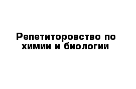 Репетиторовство по химии и биологии